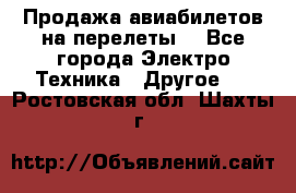 Продажа авиабилетов на перелеты  - Все города Электро-Техника » Другое   . Ростовская обл.,Шахты г.